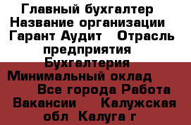 Главный бухгалтер › Название организации ­ Гарант Аудит › Отрасль предприятия ­ Бухгалтерия › Минимальный оклад ­ 35 000 - Все города Работа » Вакансии   . Калужская обл.,Калуга г.